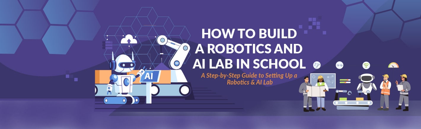 How to Build a Robotics and AI Lab in Schools – A Step-by-Step Guide to Setting Up a Robotics & AI Lab