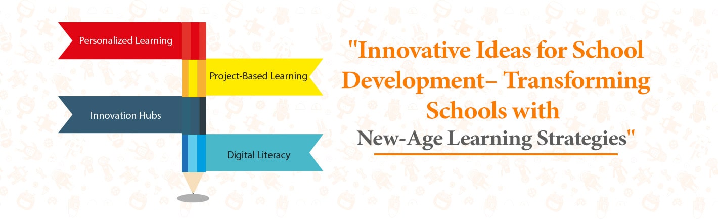 Innovative Ideas for School Development – Transforming Schools with New-Age Learning Strategies
