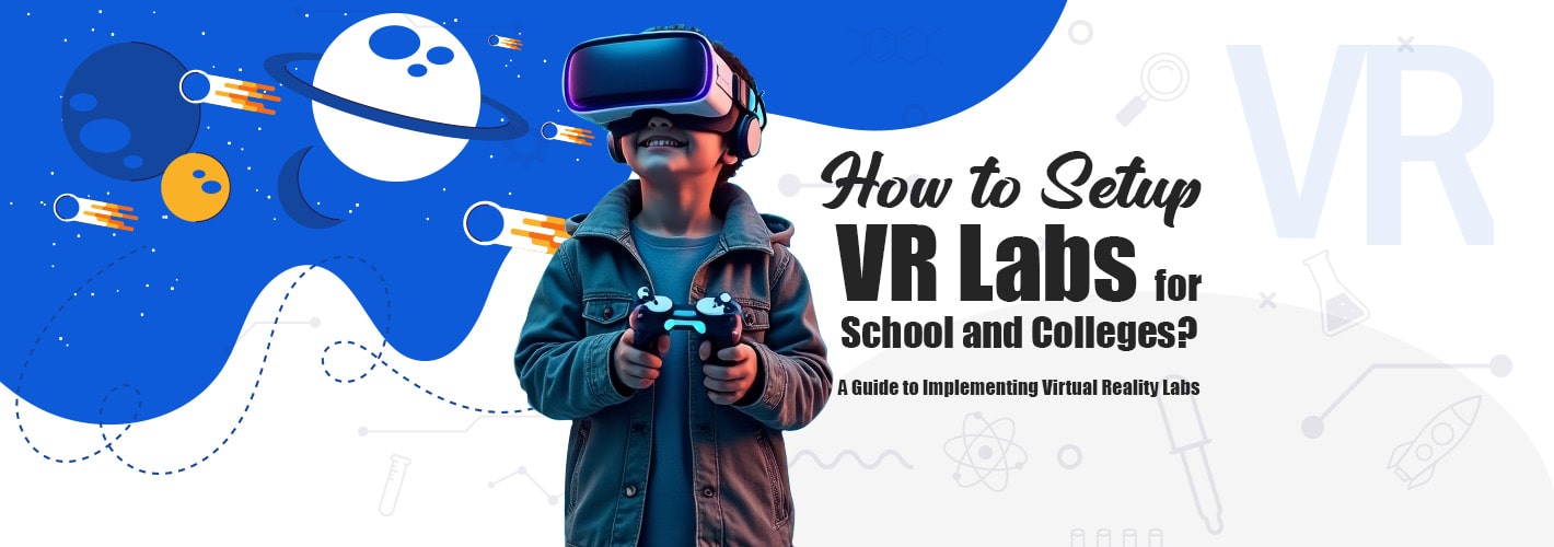How to Setup VR Labs for School and Colleges? – A Guide to Implementing Virtual Reality Labs